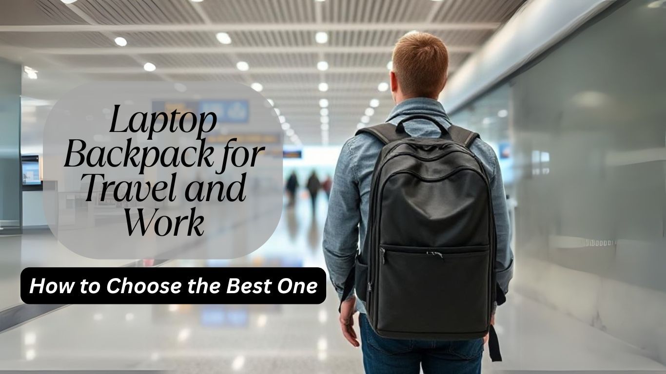 How to Choose the Best Laptop Backpack for Travel and Work