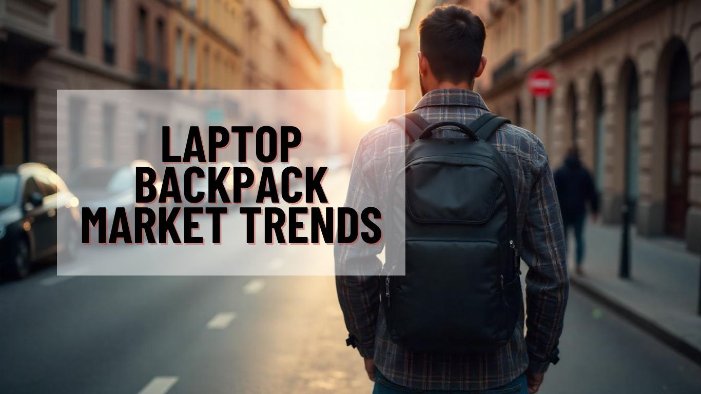 Laptop Backpack Market Trends: Sales & Growth Statistics Report
